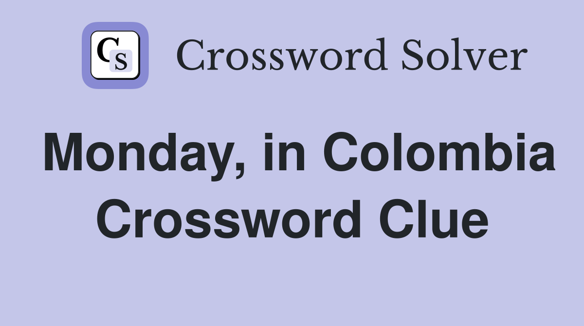 Monday, in Colombia Crossword Clue Answers Crossword Solver